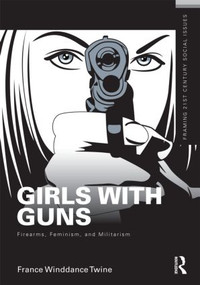 Girls with Guns (Firearms, Feminism, and Militarism) by France Winddance Twine, 9780415516730