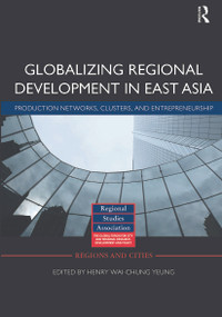 Globalizing Regional Development in East Asia (Production Networks, Clusters, and Entrepreneurship) - 9780415639637 by Henry Wai-chung Yeung, 9780415639637