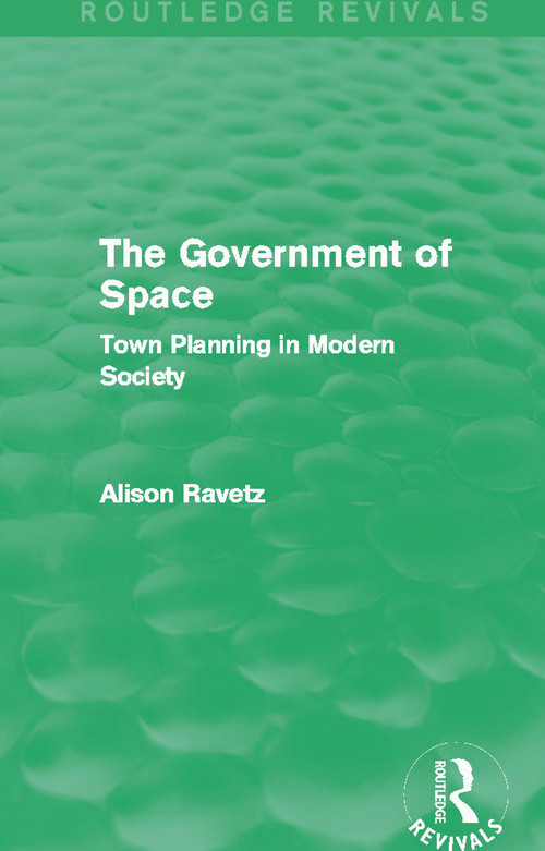 The Government of Space (Routledge Revivals) (Town Planning in Modern Society) by Alison Ravetz, 9780415702812