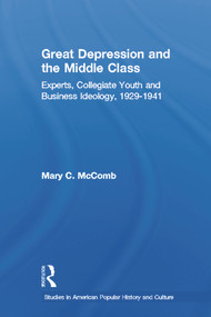 Great Depression and the Middle Class (Experts, Collegiate Youth and Business Ideology, 1929-1941) by Mary C. McComb, 9780415648134