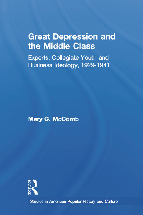 Great Depression and the Middle Class (Experts, Collegiate Youth and Business Ideology, 1929-1941) by Mary C. McComb, 9780415648134