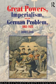 The Great Powers, Imperialism and the German Problem 1865-1925 by John Lowe, 9780415104449