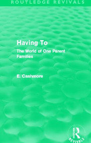 Having To (Routledge Revivals) (The World of One Parent Families) by E. Cashmore, 9780415812733