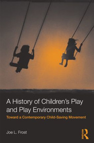 A History of Children's Play and Play Environments (Toward a Contemporary Child-Saving Movement) by Joe L. Frost, 9780415806206