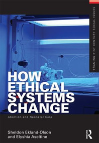 How Ethical Systems Change: Abortion and Neonatal Care by Sheldon Ekland-Olson, Elyshia Aseltine, 9780415504492
