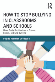 How to Stop Bullying in Classrooms and Schools (Using Social Architecture to Prevent, Lessen, and End Bullying) by Phyllis Kaufman Goodstein, 9780415630276