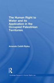 The Human Right to Water and its Application in the Occupied Palestinian Territories by Amanda Cahill Ripley, 9780415859813