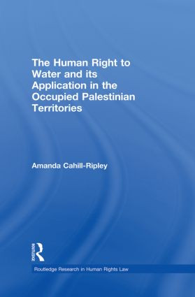 The Human Right to Water and its Application in the Occupied Palestinian Territories by Amanda Cahill Ripley, 9780415859813