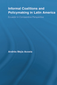 Informal Coalitions and Policymaking in Latin America (Ecuador in Comparative Perspective) by Andrés Mejía Acosta, 9780415648547