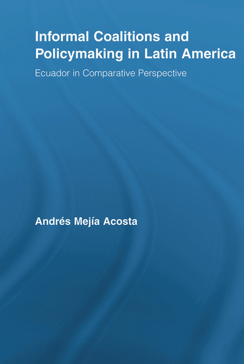 Informal Coalitions and Policymaking in Latin America (Ecuador in Comparative Perspective) by Andrés Mejía Acosta, 9780415648547