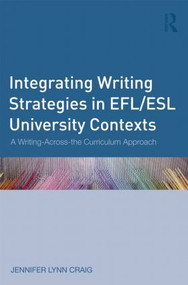 Integrating Writing Strategies in EFL/ESL University Contexts (A Writing-Across-the-Curriculum Approach) by Jennifer Lynn Craig, 9780415896719