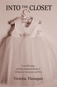 Into the Closet (Cross-Dressing and the Gendered Body in Children's Literature and Film) by Victoria Flanagan, 9780415809047