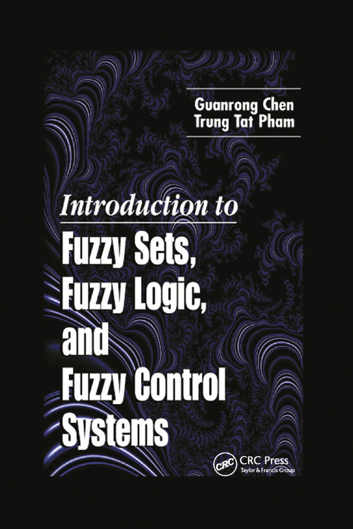 Introduction to Fuzzy Sets, Fuzzy Logic, and Fuzzy Control Systems by Guanrong Chen, Trung Tat Pham, 9780367397883
