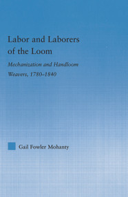 Labor and Laborers of the Loom (Mechanization and Handloom Weavers, 1780-1840) by Gail Fowler Mohanty, 9780415649544
