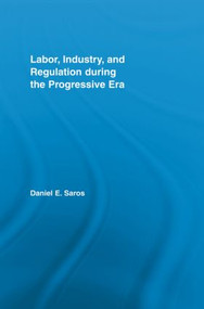 Labor, Industry, and Regulation during the Progressive Era - 9780415541602 by Daniel E. Saros, 9780415541602