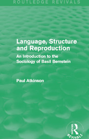 Language, Structure and Reproduction (Routledge Revivals) (An Introduction to the Sociology of Basil Bernstein) by Paul Atkinson, 9780415727730