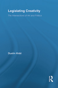 Legislating Creativity (The Intersections of Art and Politics) by Dustin Kidd, 9780415649704
