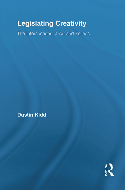 Legislating Creativity (The Intersections of Art and Politics) by Dustin Kidd, 9780415649704
