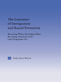 The Literature of Immigration and Racial Formation (Becoming White, Becoming Other, Becoming American in the Late Progressive Era) by Linda Joyce Brown, 9780415649759