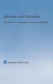 Machine and Metaphor (The Ethics of Language in American Realism) by Jennifer C. Cook, 9780415762885