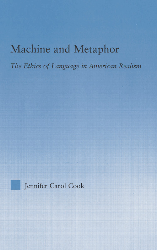 Machine and Metaphor (The Ethics of Language in American Realism) by Jennifer C. Cook, 9780415762885
