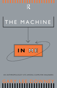 The Machine in Me (An Anthropologist Sits Among Computer Engineers) by Gary Lee Downey, 9780415920223