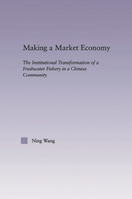 Making a Market Economy (The Institutionalizational Transformation of a Freshwater Fishery in a Chinese Community) by Ning Wang, 9780415655507