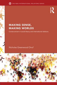 Making Sense, Making Worlds (Constructivism in Social Theory and International Relations) by Nicholas Onuf, 9780415624176
