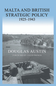 Malta and British Strategic Policy, 1925-43 by Douglas Austin, 9780415649865