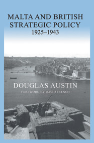 Malta and British Strategic Policy, 1925-43 by Douglas Austin, 9780415649865