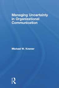 Managing Uncertainty in Organizational Communication by Michael W. Kramer, 9780415649896