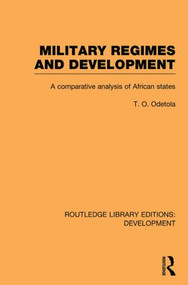 Military Regimes and Development (A Comparative Analysis in African Societies) by Olatunde Odetola, 9780415849586