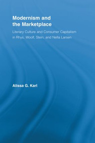 Modernism and the Marketplace (Literary Culture and Consumer Capitalism in Rhys, Woolf, Stein, and Nella Larsen) by Alissa G. Karl, 9780415542906
