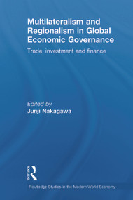 Multilateralism and Regionalism in Global Economic Governance (Trade, Investment and Finance) by Junji Nakagawa, 9780415702942