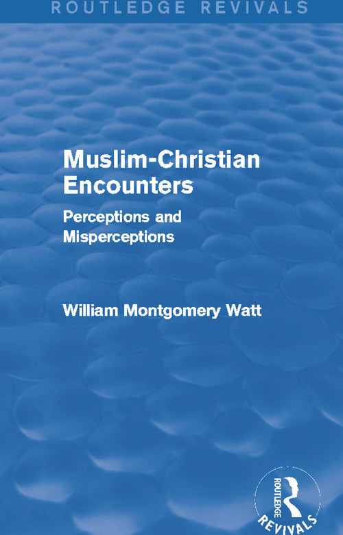 Muslim-Christian Encounters (Routledge Revivals) (Perceptions and Misperceptions) by William Montgomery Watt, 9780415734905