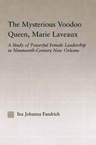 The Mysterious Voodoo Queen, Marie Laveaux (A Study of Powerful Female Leadership in Nineteenth Century New Orleans) by Ina J. Fandrich, 9780415762762