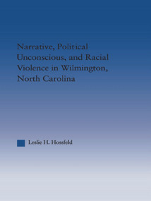 Narrative, Political Unconscious and Racial Violence in Wilmington, North Carolina by Leslie Hossfeld, 9780415650366