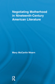 Negotiating Motherhood in Nineteenth-Century American Literature by Mary McCartin Wearn, 9780415541800