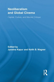 Neoliberalism and Global Cinema (Capital, Culture, and Marxist Critique) by Jyotsna Kapur, Keith Wagner, 9780415854146