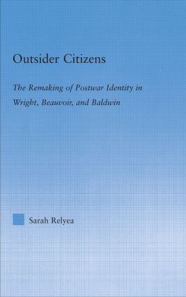Outsider Citizens (The Remaking of Postwar Identity in Wright, Beauvoir, and Baldwin) by Sarah Relyea, 9780415867184