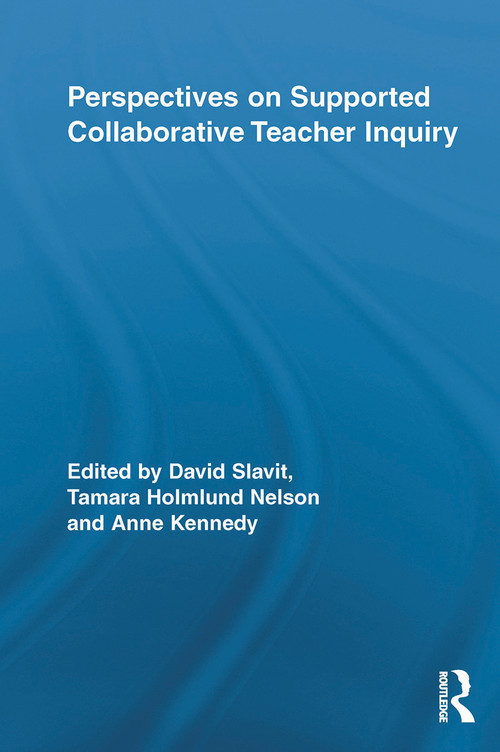 Perspectives on Supported Collaborative Teacher Inquiry by David Slavit, Tamara Holmlund Nelson, Anne Kennedy, 9780415650830