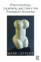 Phenomenology, Uncertainty, and Care in the Therapeutic Encounter by Mark Leffert, 9780415812603