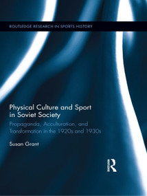 Physical Culture and Sport in Soviet Society (Propaganda, Acculturation, and Transformation in the 1920s and 1930s) by Susan Grant, 9780415629669