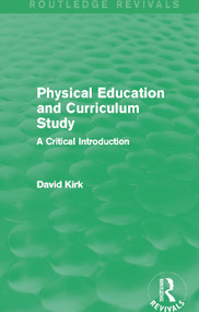 Physical Education and Curriculum Study (Routledge Revivals) (A Critical Introduction) by David Kirk, 9780415730723