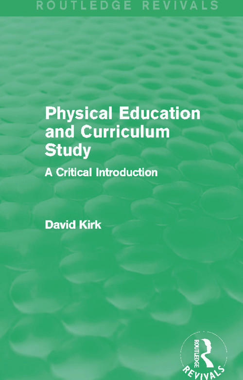Physical Education and Curriculum Study (Routledge Revivals) (A Critical Introduction) by David Kirk, 9780415730723