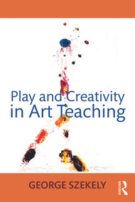 Play and Creativity in Art Teaching by George Szekely, 9780415662536