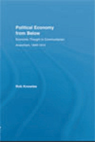 Political Economy from Below (Economic Thought in Communitarian Anarchism, 1840-1914) by Rob Knowles, 9780415726320