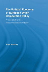 The Political Economy of European Union Competition Policy (A Case Study of the Telecommunications Industry) - 9780415542401 by Tuna Baskoy, 9780415542401