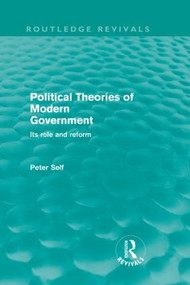 Political Theories of Modern Government (Routledge Revivals) (Its Role and Reform) by Peter Self, 9780415572934