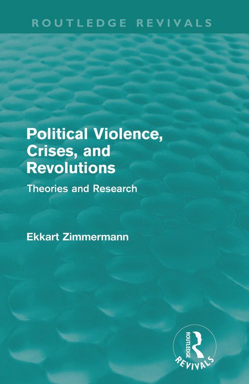 Political Violence, Crises and Revolutions (Routledge Revivals) (Theories and Research) by Ekkart Zimmermann, 9780415687973